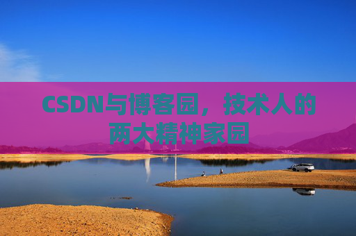 CSDN与博客园，技术人的两大精神家园